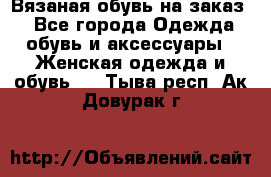 Вязаная обувь на заказ  - Все города Одежда, обувь и аксессуары » Женская одежда и обувь   . Тыва респ.,Ак-Довурак г.